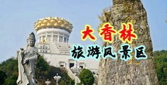 乱伦肏肥骚屄射精视频中国浙江-绍兴大香林旅游风景区